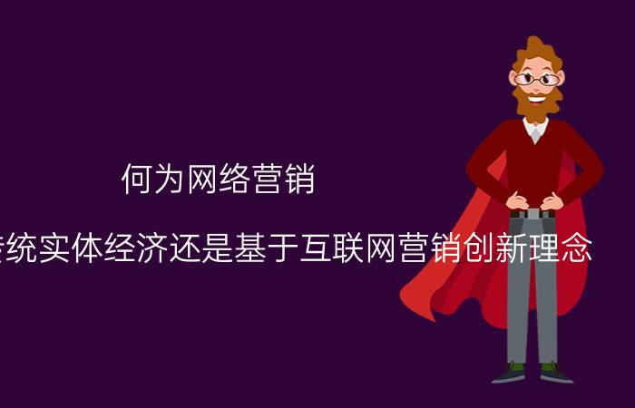 何为网络营销 创业选择传统实体经济还是基于互联网营销创新理念？